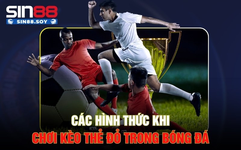 Các hình thức khi chơi kèo thẻ đỏ trong bóng đá
