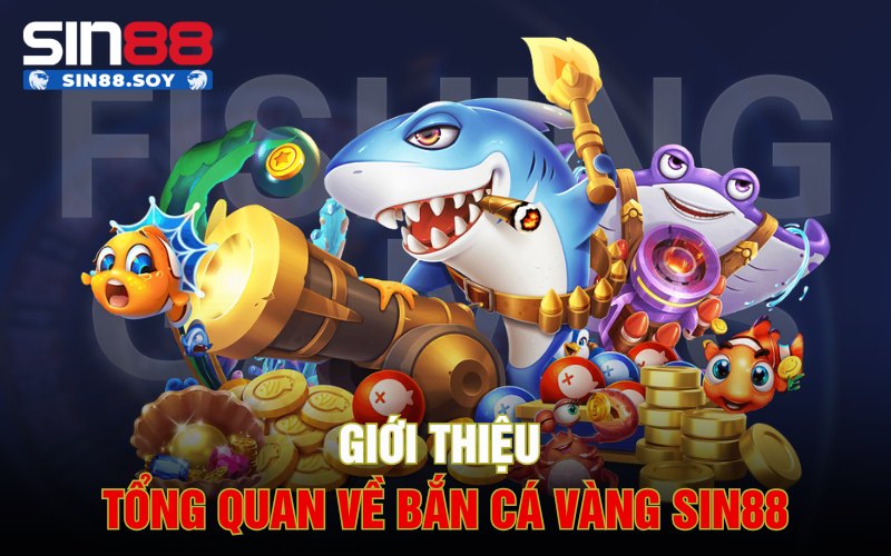 Giới thiệu tổng quan về Bắn Cá Vàng Sin88