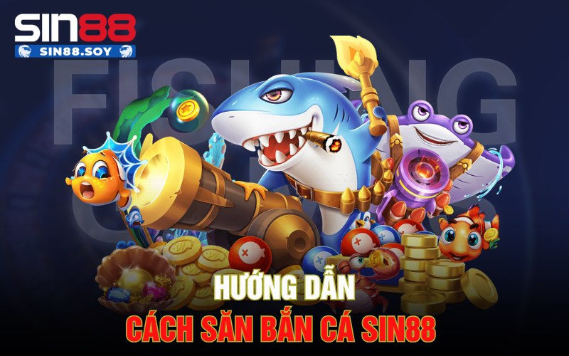 Hướng dẫn cách săn bắn cá Sin88