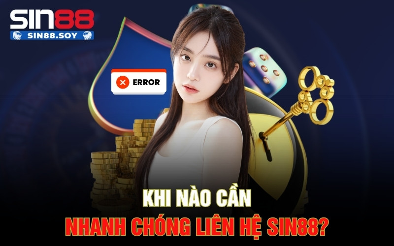 Khi nào cần nhanh chóng liên hệ Sin88?