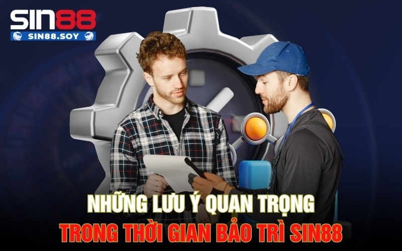 Những lưu ý quan trọng trong thời gian bảo trì Sin88