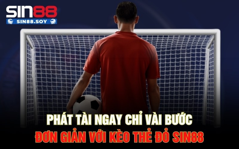 Phát Tài Ngay Chỉ Vài Bước Đơn Giản Với Kèo Thẻ Đỏ Sin88