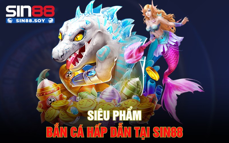 Siêu phẩm bắn cá hấp dẫn tại Sin88