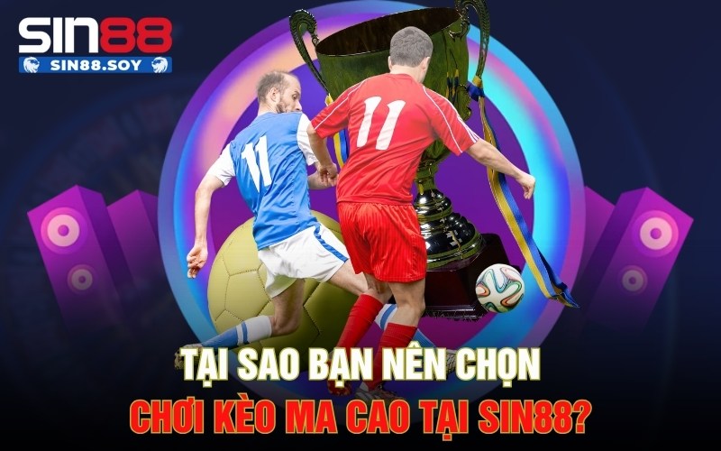Tại sao bạn nên chọn chơi kèo ma cao tại Sin88?